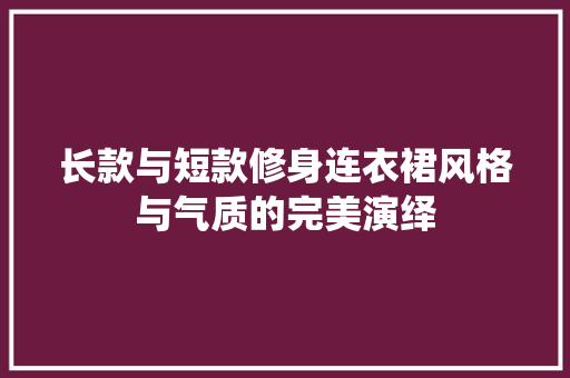 长款与短款修身连衣裙风格与气质的完美演绎