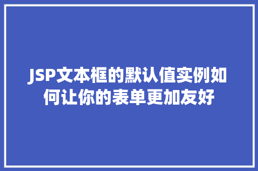 JSP文本框的默认值实例如何让你的表单更加友好  第1张