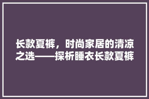 长款夏裤，时尚家居的清凉之选——探析睡衣长款夏裤装修效果图