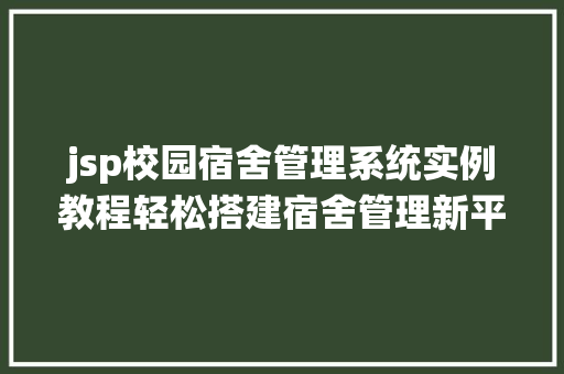 jsp校园宿舍管理系统实例教程轻松搭建宿舍管理新平台