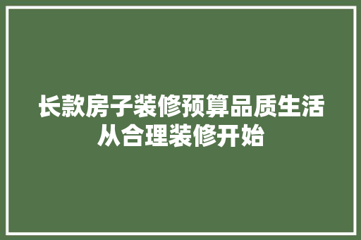 长款房子装修预算品质生活从合理装修开始