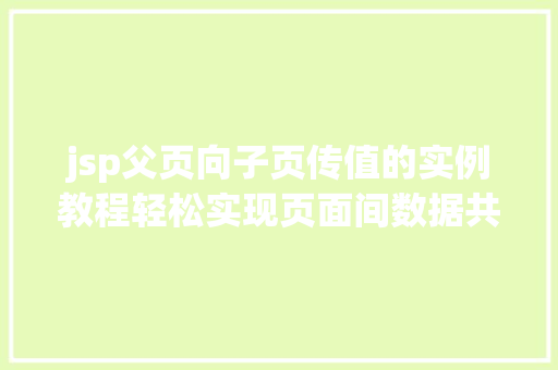 jsp父页向子页传值的实例教程轻松实现页面间数据共享