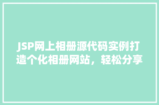JSP网上相册源代码实例打造个化相册网站，轻松分享美好时光