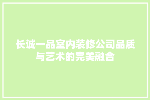 长诚一品室内装修公司品质与艺术的完美融合