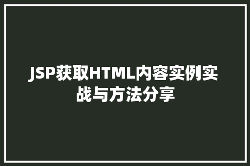 JSP获取HTML内容实例实战与方法分享