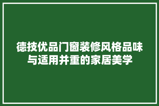 德技优品门窗装修风格品味与适用并重的家居美学