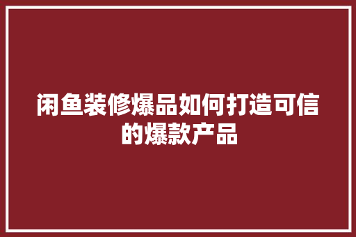 闲鱼装修爆品如何打造可信的爆款产品