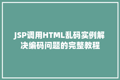 JSP调用HTML乱码实例解决编码问题的完整教程