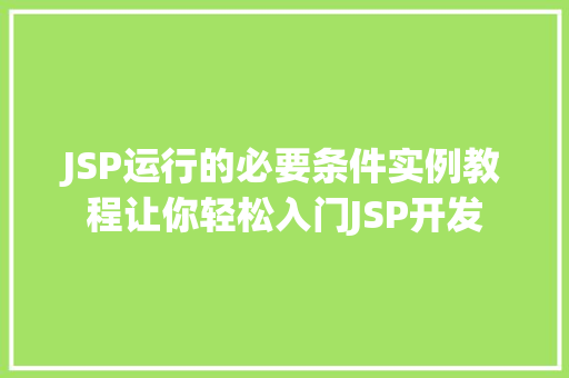 JSP运行的必要条件实例教程让你轻松入门JSP开发