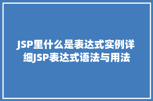 JSP里什么是表达式实例详细JSP表达式语法与用法