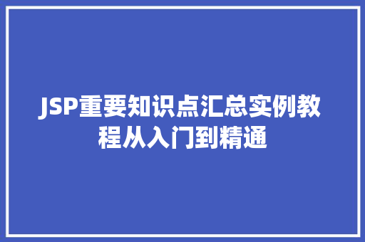 JSP重要知识点汇总实例教程从入门到精通