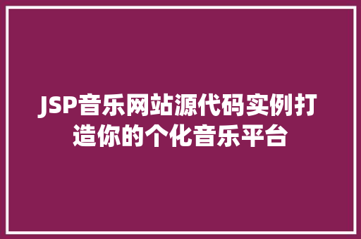 JSP音乐网站源代码实例打造你的个化音乐平台