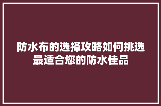 防水布的选择攻略如何挑选最适合您的防水佳品