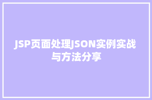 JSP页面处理JSON实例实战与方法分享
