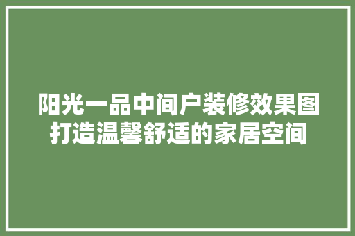 阳光一品中间户装修效果图打造温馨舒适的家居空间