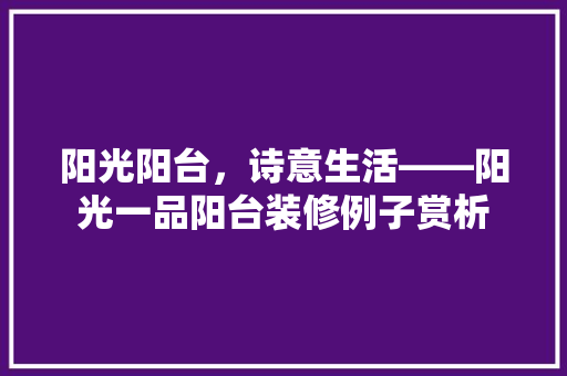 阳光阳台，诗意生活——阳光一品阳台装修例子赏析