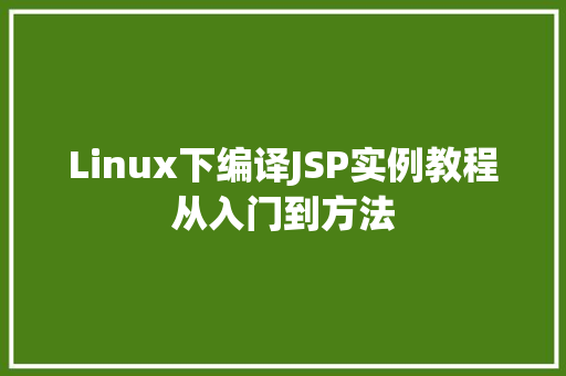 Linux下编译JSP实例教程从入门到方法
