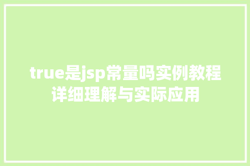 true是jsp常量吗实例教程详细理解与实际应用
