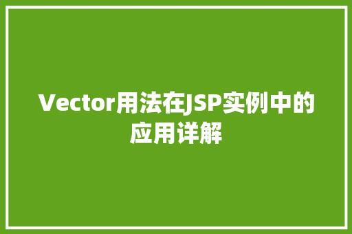 Vector用法在JSP实例中的应用详解