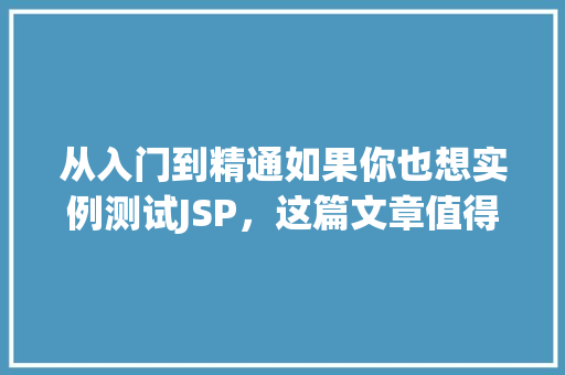 从入门到精通如果你也想实例测试JSP，这篇文章值得一看  第1张