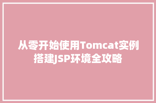 从零开始使用Tomcat实例搭建JSP环境全攻略