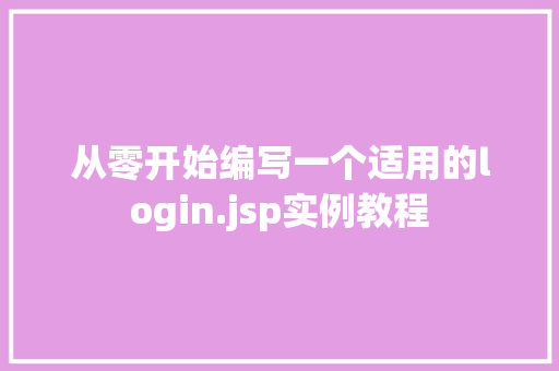 从零开始编写一个适用的login.jsp实例教程