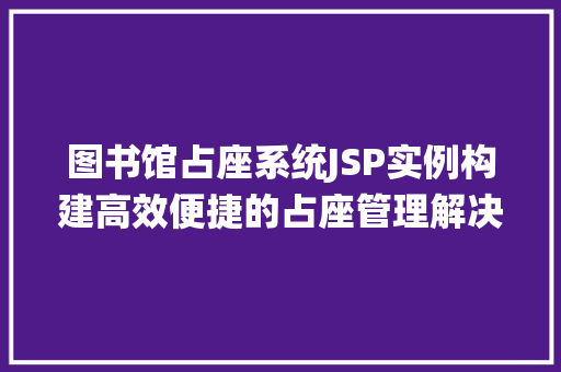 图书馆占座系统JSP实例构建高效便捷的占座管理解决方法