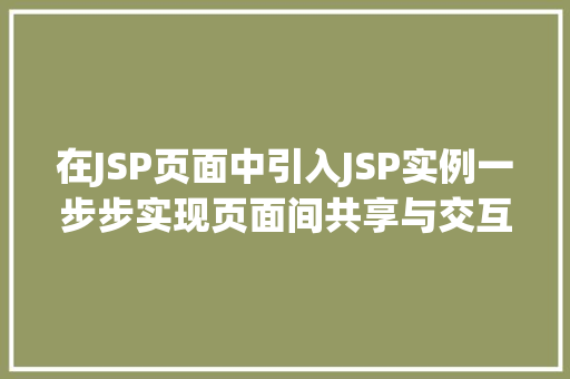 在JSP页面中引入JSP实例一步步实现页面间共享与交互