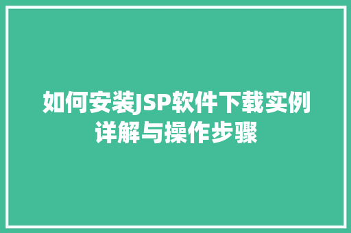 如何安装JSP软件下载实例详解与操作步骤
