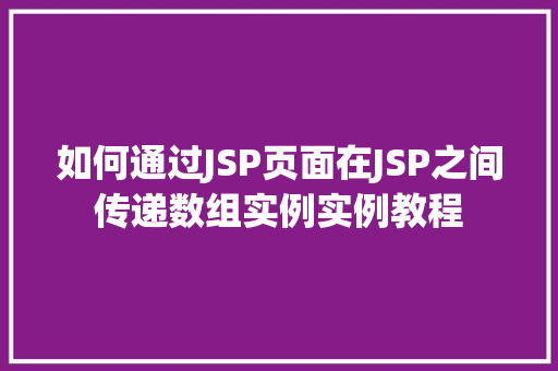 如何通过JSP页面在JSP之间传递数组实例实例教程