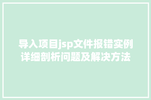 导入项目jsp文件报错实例详细剖析问题及解决方法