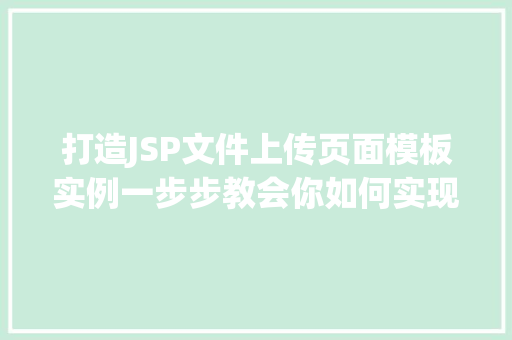 打造JSP文件上传页面模板实例一步步教会你如何实现