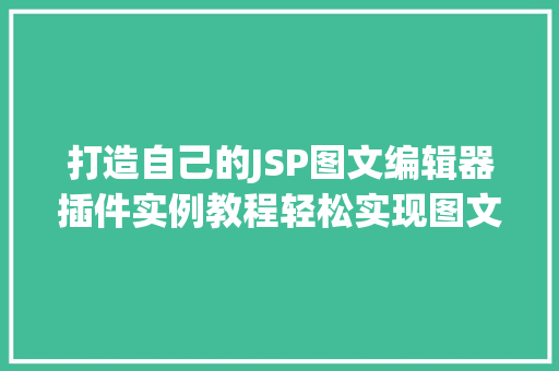 打造自己的JSP图文编辑器插件实例教程轻松实现图文并茂的网页设计