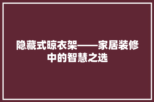 隐藏式晾衣架——家居装修中的智慧之选