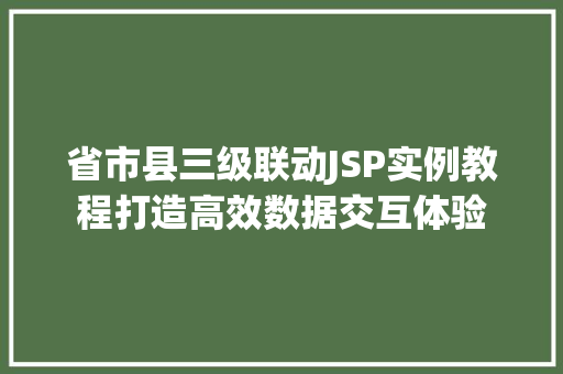 省市县三级联动JSP实例教程打造高效数据交互体验  第1张
