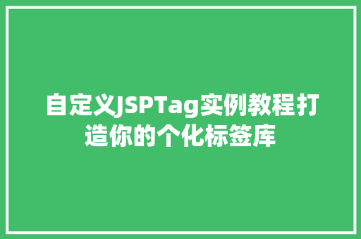 自定义JSPTag实例教程打造你的个化标签库