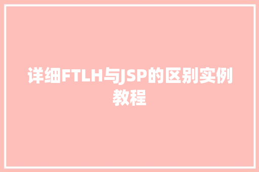 详细FTLH与JSP的区别实例教程