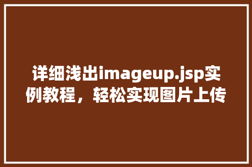 详细浅出imageup.jsp实例教程，轻松实现图片上传功能