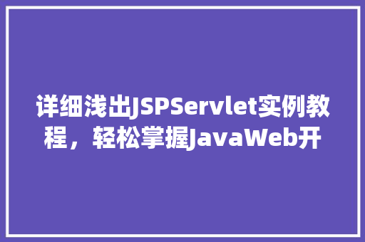 详细浅出JSPServlet实例教程，轻松掌握JavaWeb开发