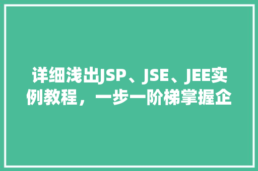 详细浅出JSP、JSE、JEE实例教程，一步一阶梯掌握企业级开发
