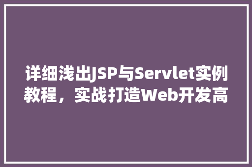 详细浅出JSP与Servlet实例教程，实战打造Web开发高手