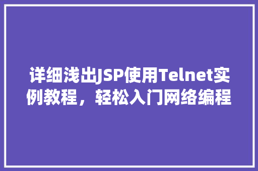 详细浅出JSP使用Telnet实例教程，轻松入门网络编程