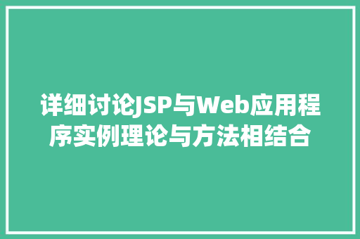 详细讨论JSP与Web应用程序实例理论与方法相结合