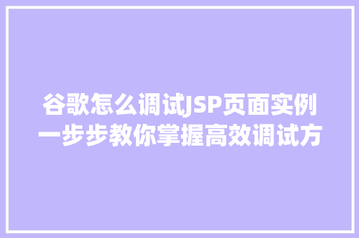 谷歌怎么调试JSP页面实例一步步教你掌握高效调试方法