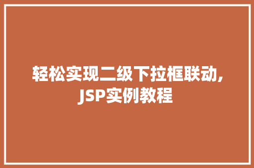 轻松实现二级下拉框联动,JSP实例教程