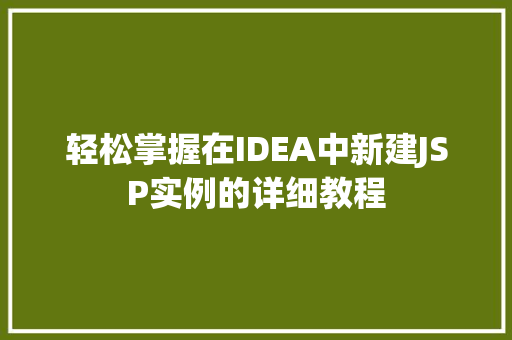 轻松掌握在IDEA中新建JSP实例的详细教程