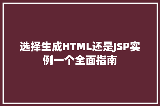 选择生成HTML还是JSP实例一个全面指南