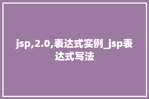 jsp,2.0,表达式实例_jsp表达式写法