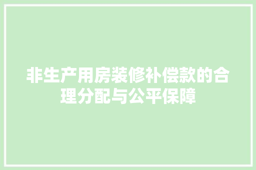 非生产用房装修补偿款的合理分配与公平保障