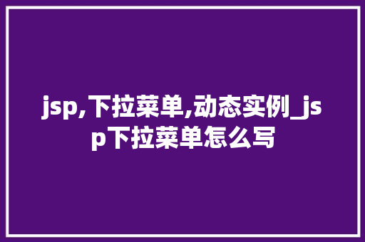 jsp,下拉菜单,动态实例_jsp下拉菜单怎么写